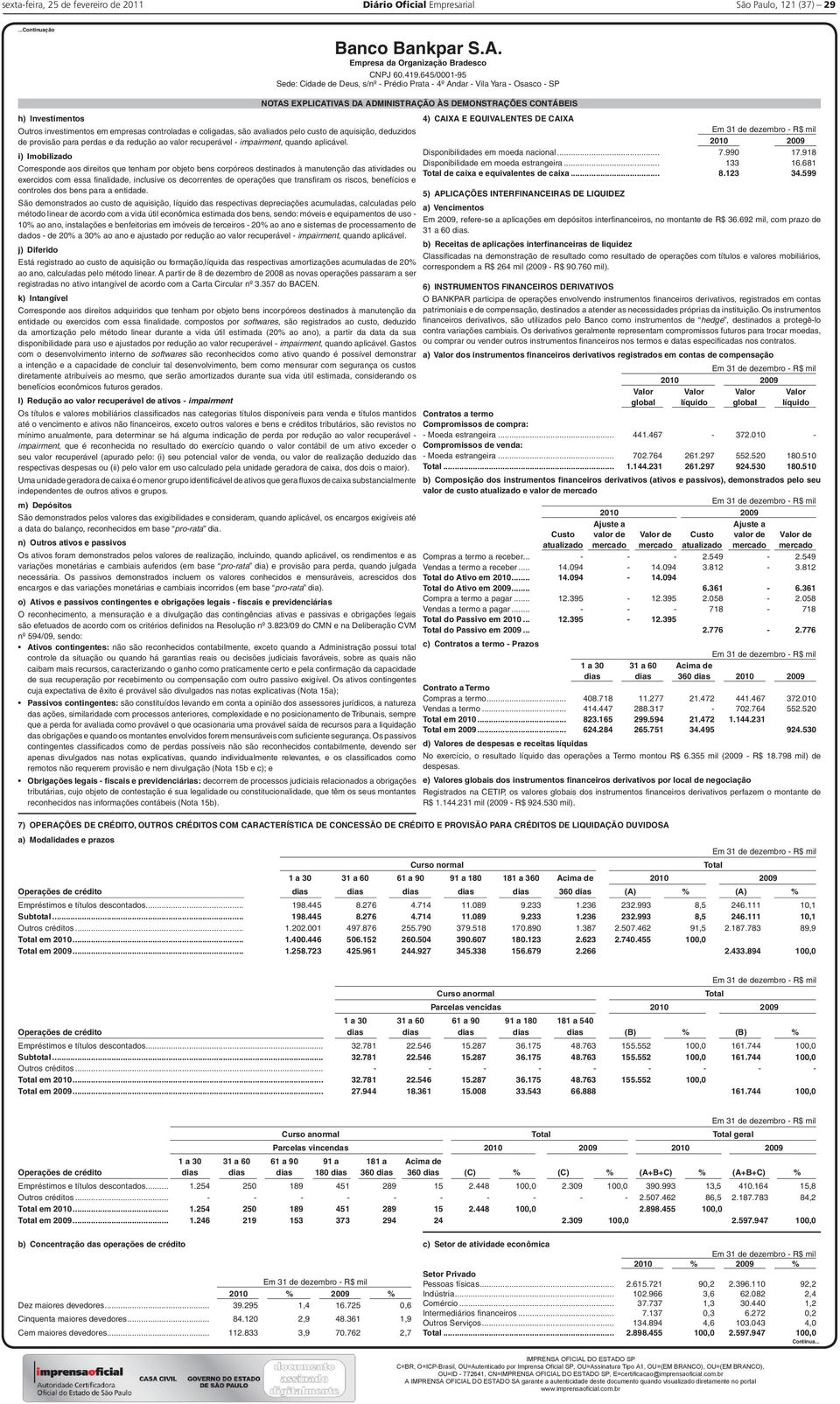 i) Imobilizado Corresponde aos direitos que tenham por objeto bens corpóreos destinados à manutenção das atividades ou exercidos com essa fi nalidade, inclusive os decorrentes de operações que