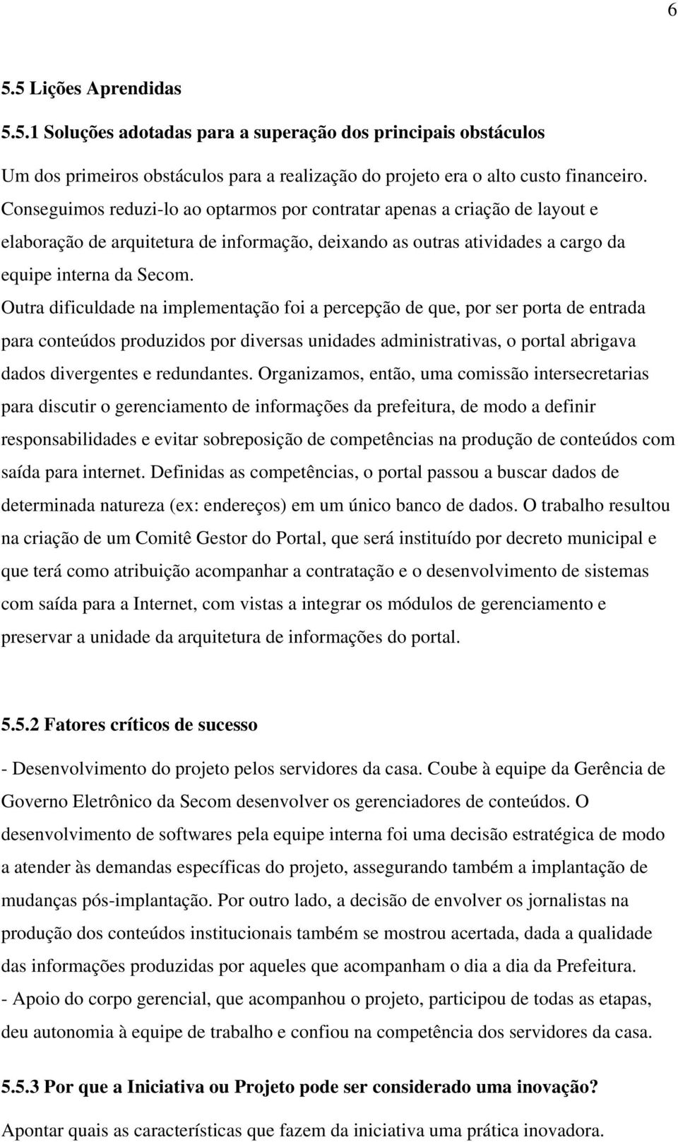 Outra dificuldade na implementação foi a percepção de que, por ser porta de entrada para conteúdos produzidos por diversas unidades administrativas, o portal abrigava dados divergentes e redundantes.