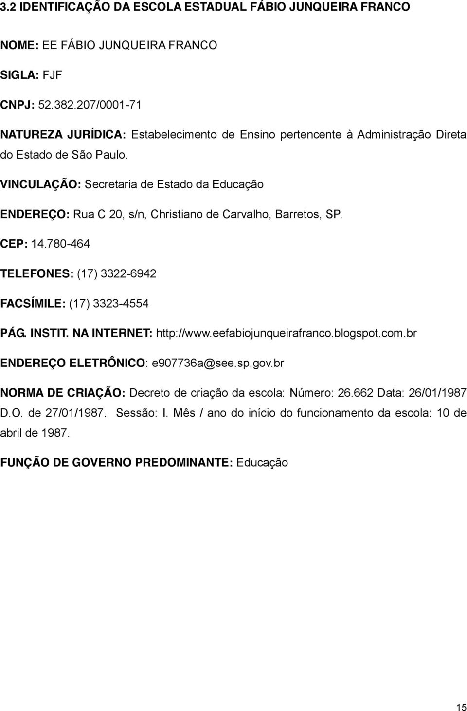 VINCULAÇÃO: Secretaria de Estado da Educação ENDEREÇO: Rua C 20, s/n, Christiano de Carvalho, Barretos, SP. CEP: 14.780-464 TELEFONES: (17) 3322-6942 FACSÍMILE: (17) 3323-4554 PÁG. INSTIT.