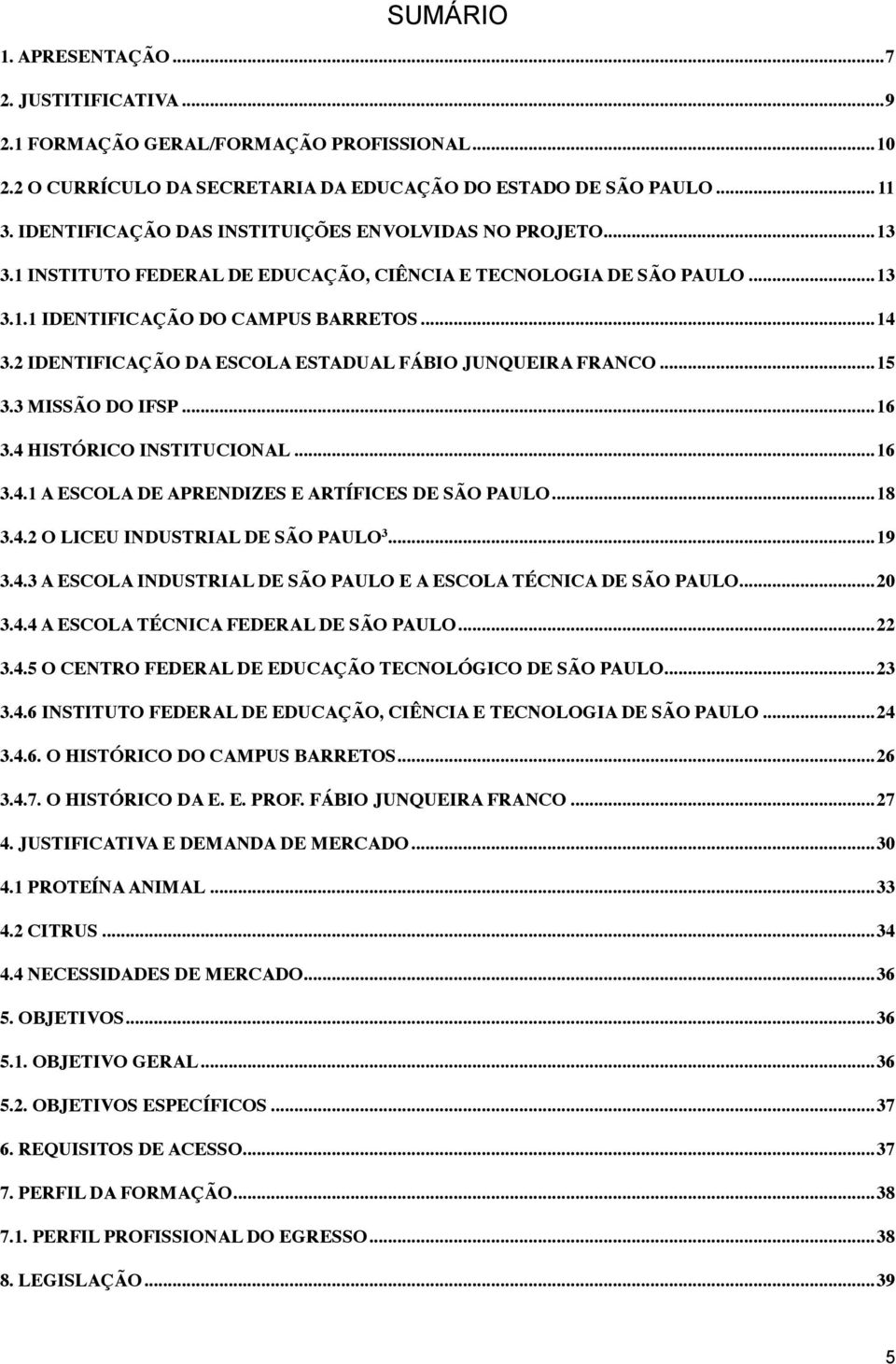 2 IDENTIFICAÇÃO DA ESCOLA ESTADUAL FÁBIO JUNQUEIRA FRANCO... 15 3.3 MISSÃO DO IFSP... 16 3.4 HISTÓRICO INSTITUCIONAL... 16 3.4.1 A ESCOLA DE APRENDIZES E ARTÍFICES DE SÃO PAULO... 18 3.4.2 O LICEU INDUSTRIAL DE SÃO PAULO 3.