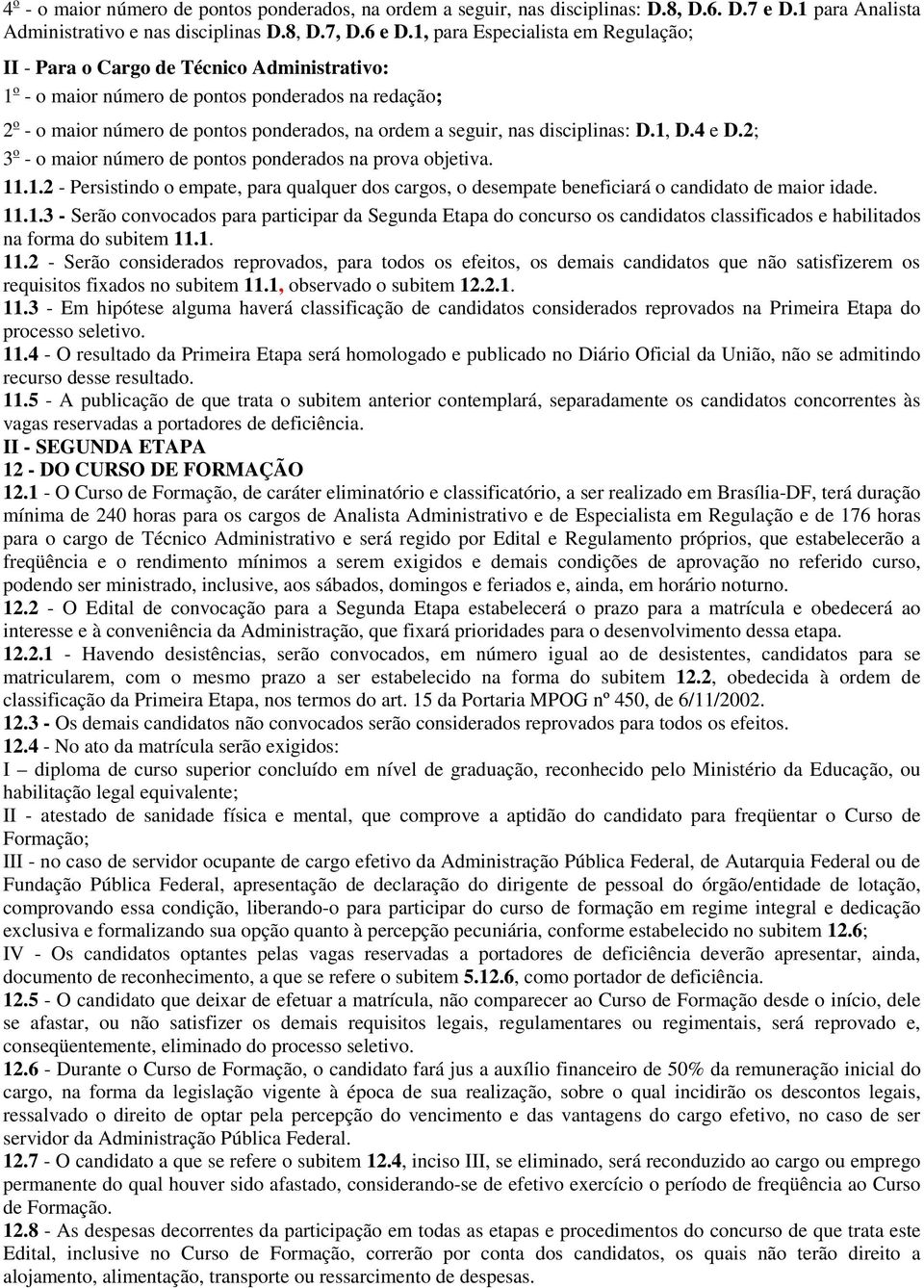 disciplinas: D.1, D.4 e D.2; 3 o - o maior número de pontos ponderados na prova objetiva. 11.1.2 - Persistindo o empate, para qualquer dos cargos, o desempate beneficiará o candidato de maior idade.