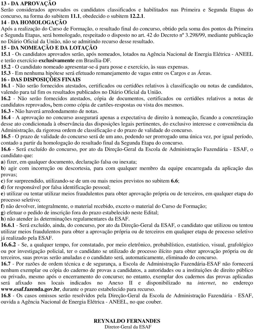 1 - Os candidatos aprovados serão, após nomeados, lotados na Agência Nacional de Energia Elétrica - ANEEL e terão exercício exclusivamente em Brasília-DF. 15.