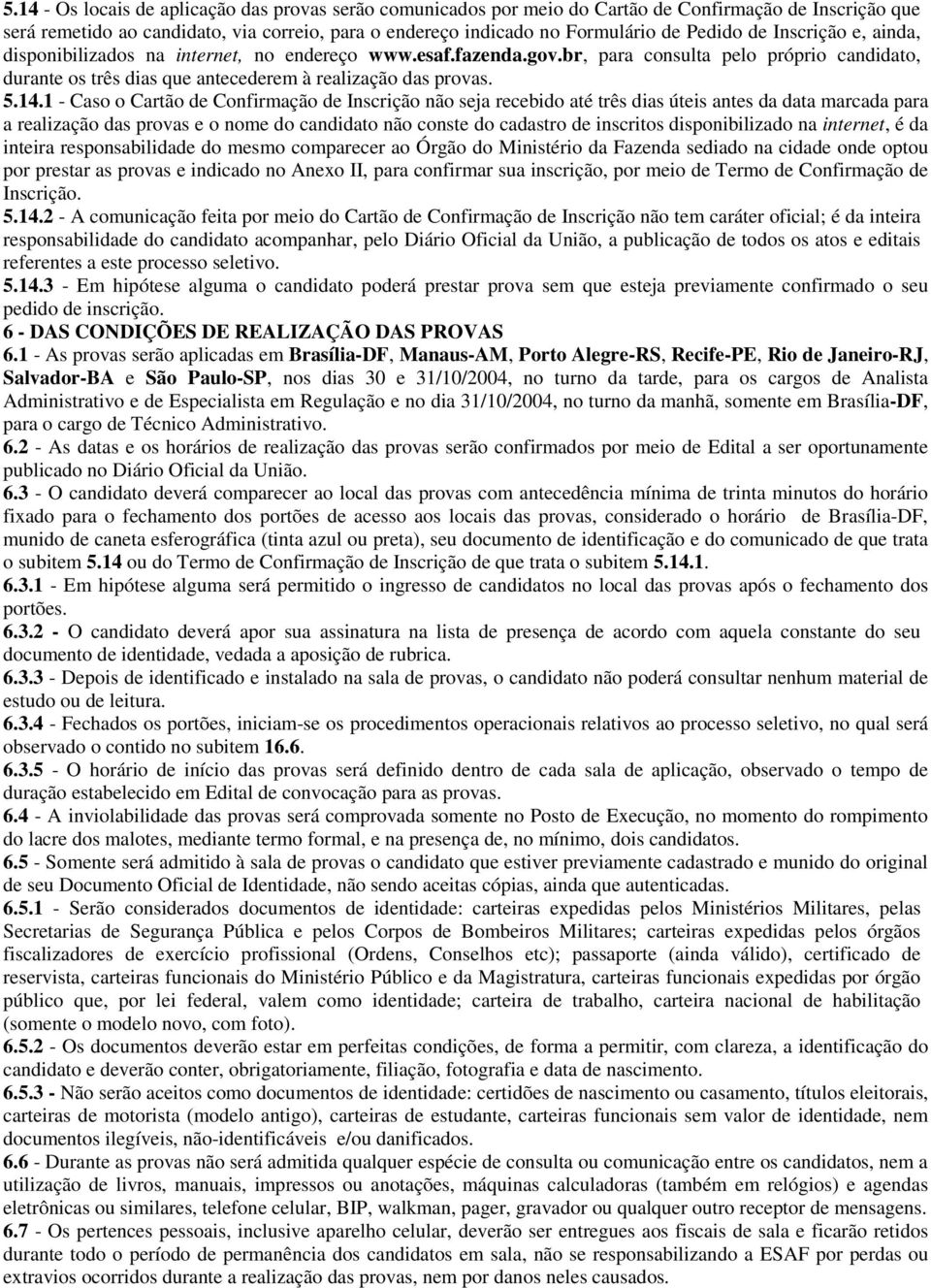 1 - Caso o Cartão de Confirmação de Inscrição não seja recebido até três dias úteis antes da data marcada para a realização das provas e o nome do candidato não conste do cadastro de inscritos