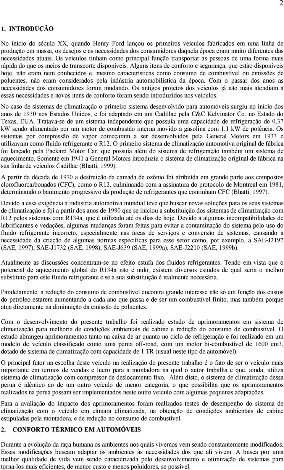 Alguns itens de conforto e segurança, que estão disponíveis hoje, não eram nem conhecidos e, mesmo características como consumo de combustível ou emissões de poluentes, não eram considerados pela