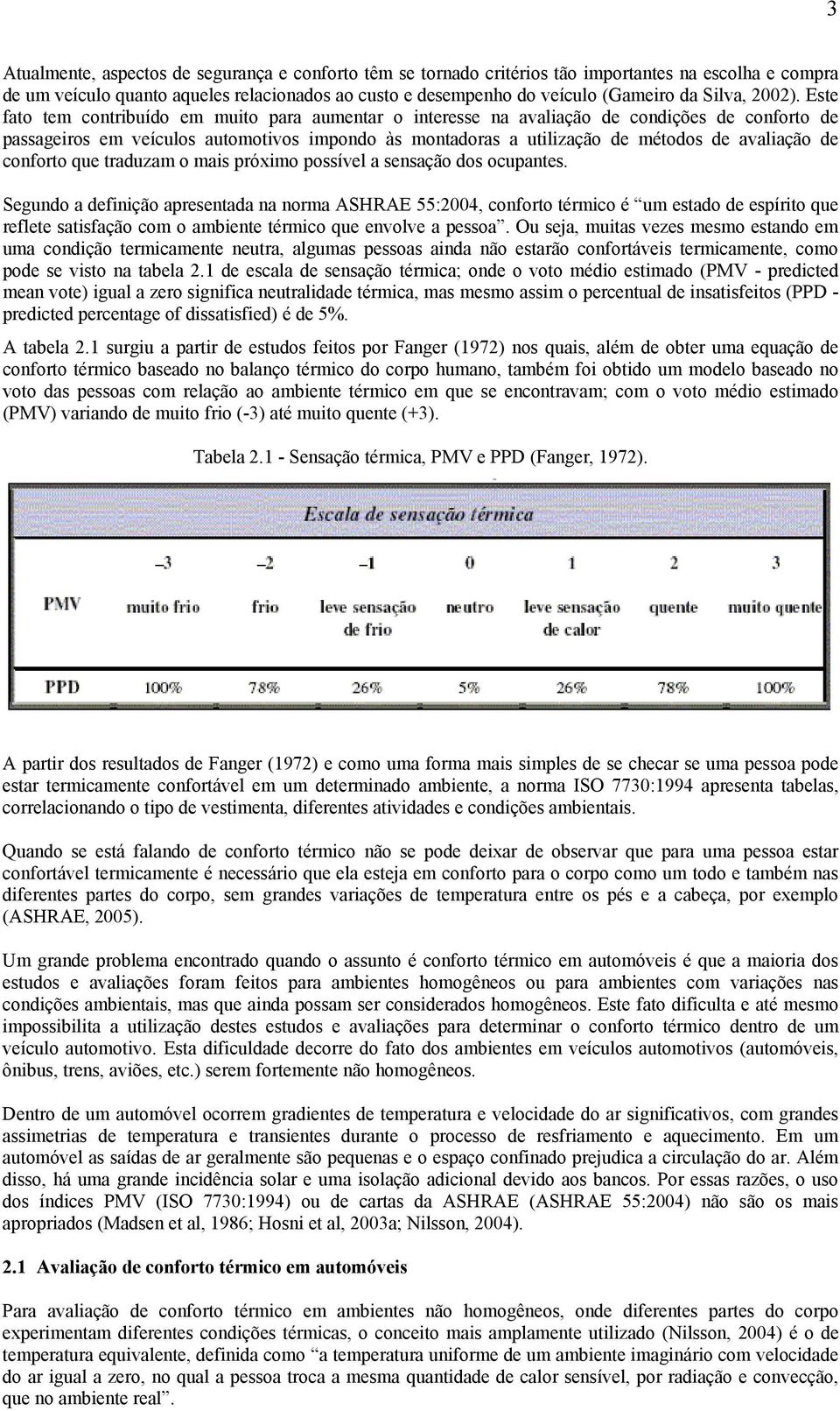 Este fato tem contribuído em muito para aumentar o interesse na avaliação de condições de conforto de passageiros em veículos automotivos impondo às montadoras a utilização de métodos de avaliação de