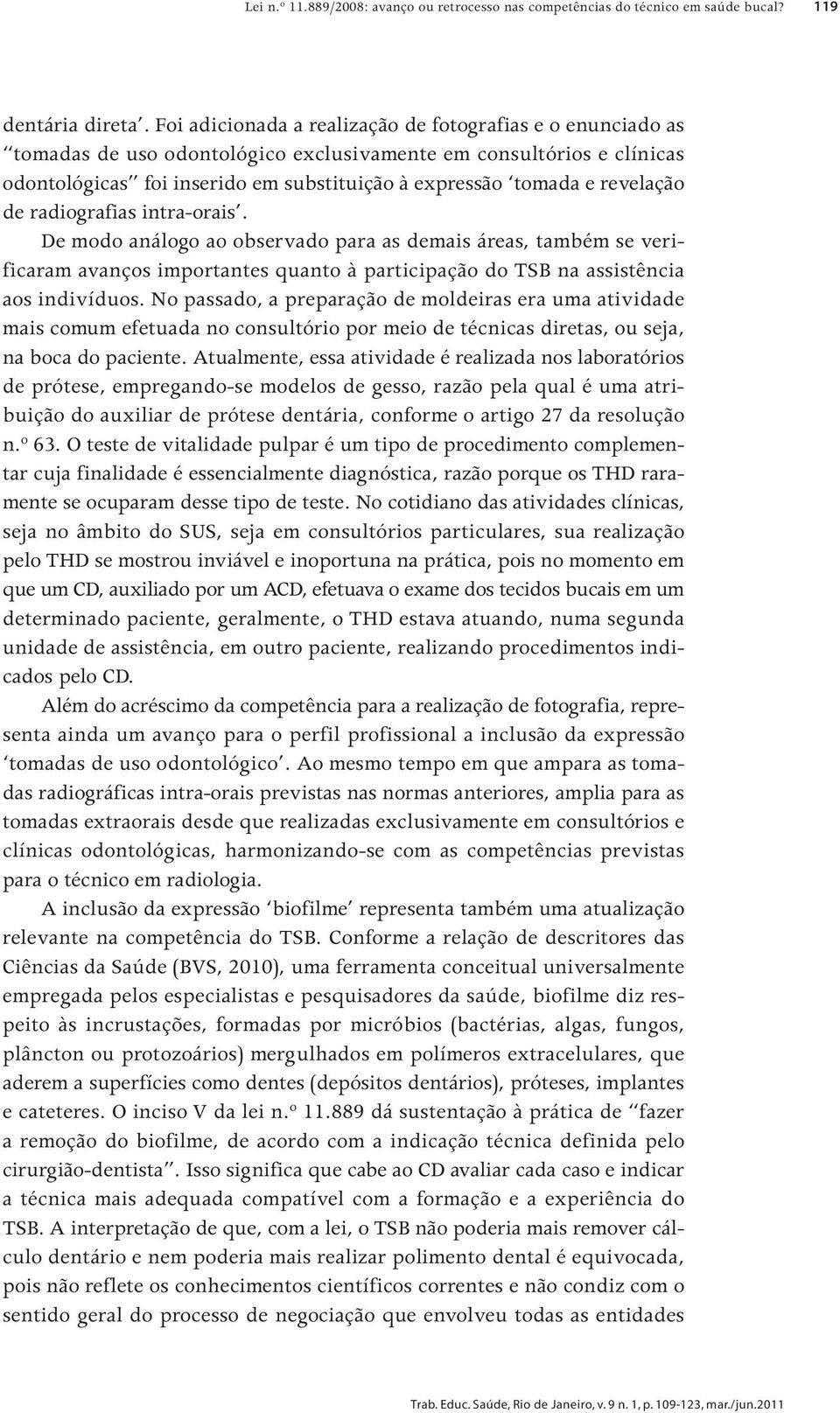 revelação de radiografias intra-orais. De modo análogo ao observado para as demais áreas, também se verificaram avanços importantes quanto à participação do TSB na assistência aos indivíduos.