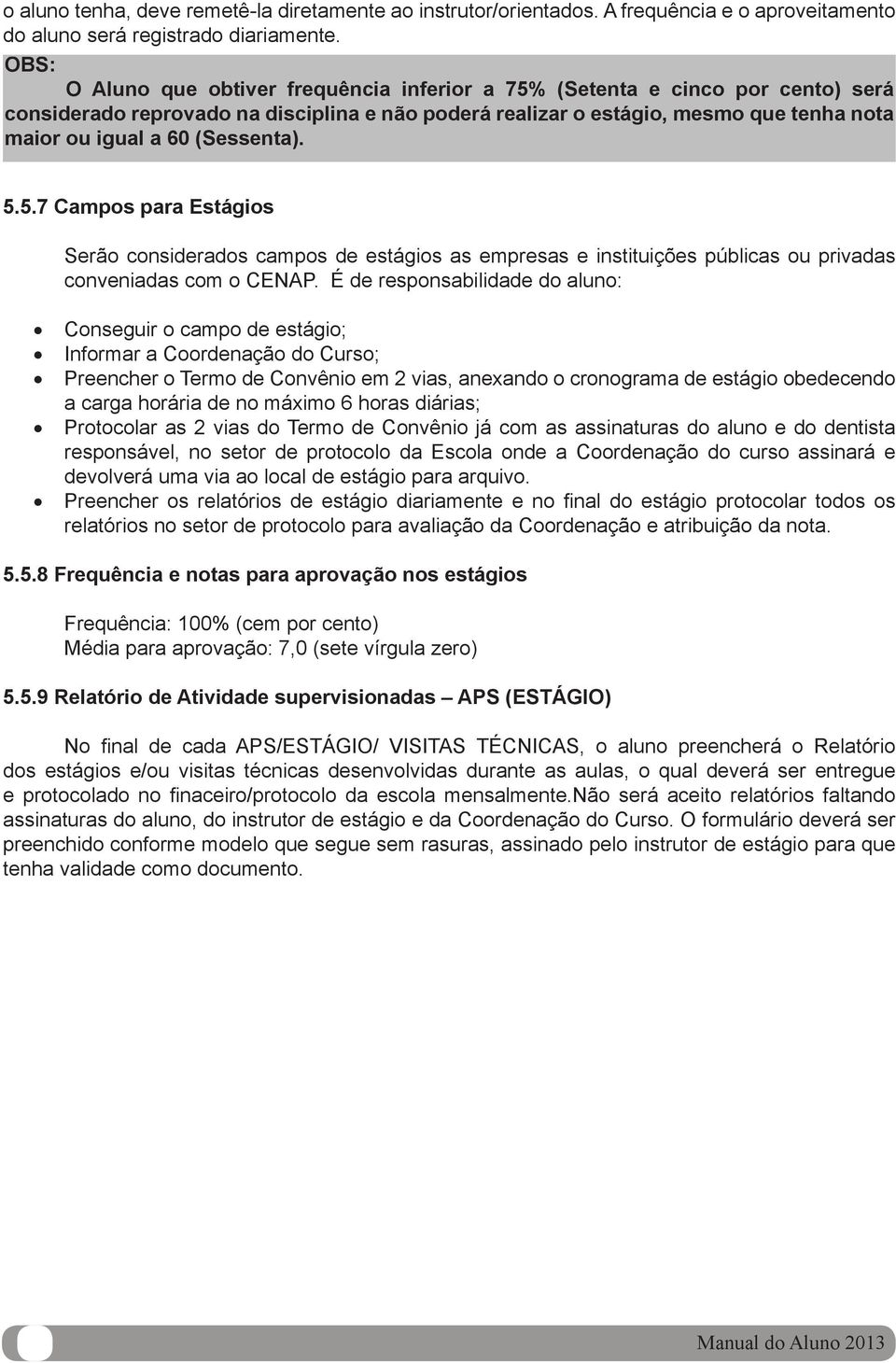 (Sessenta). 5.5.7 Campos para Estágios Serão considerados campos de estágios as empresas e instituições públicas ou privadas conveniadas com o CENAP.