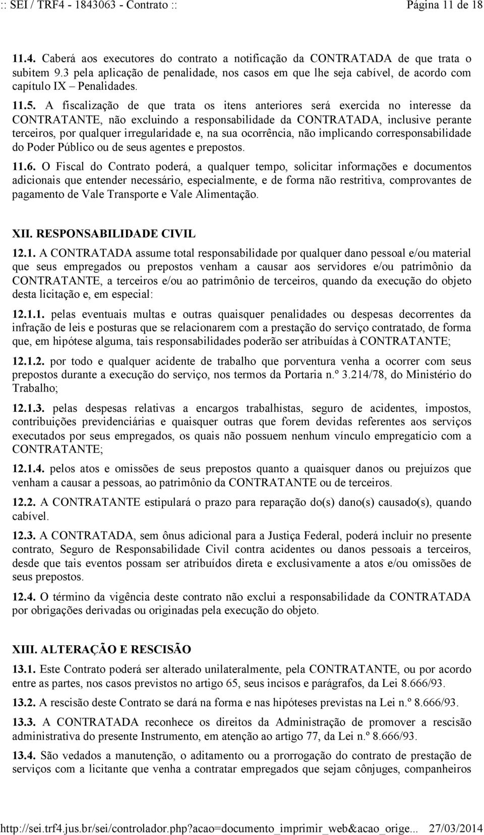 A fiscalização de que trata os itens anteriores será exercida no interesse da CONTRATANTE, não excluindo a responsabilidade da CONTRATADA, inclusive perante terceiros, por qualquer irregularidade e,