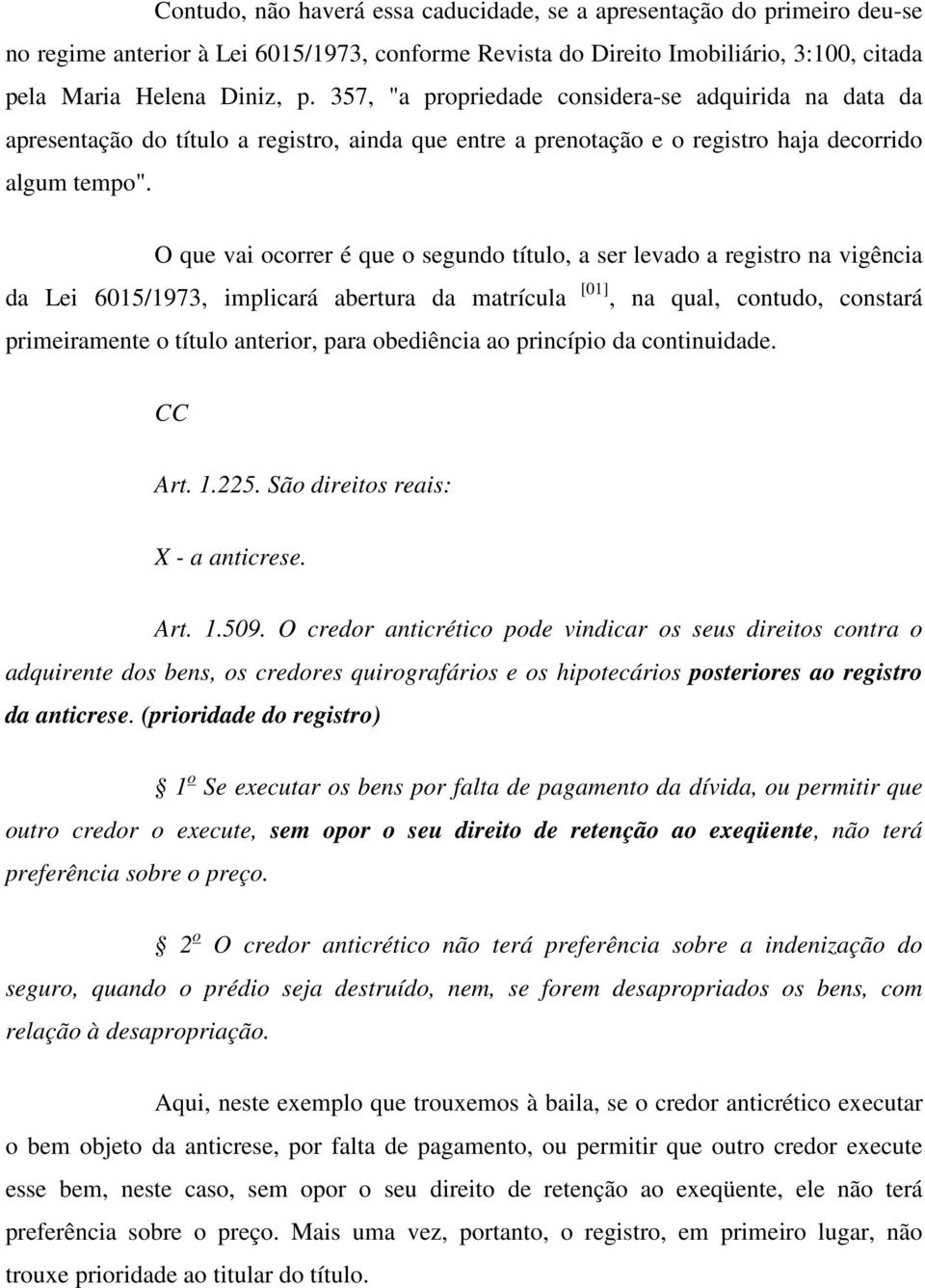 O que vai ocorrer é que o segundo título, a ser levado a registro na vigência da Lei 6015/1973, implicará abertura da matrícula [01], na qual, contudo, constará primeiramente o título anterior, para