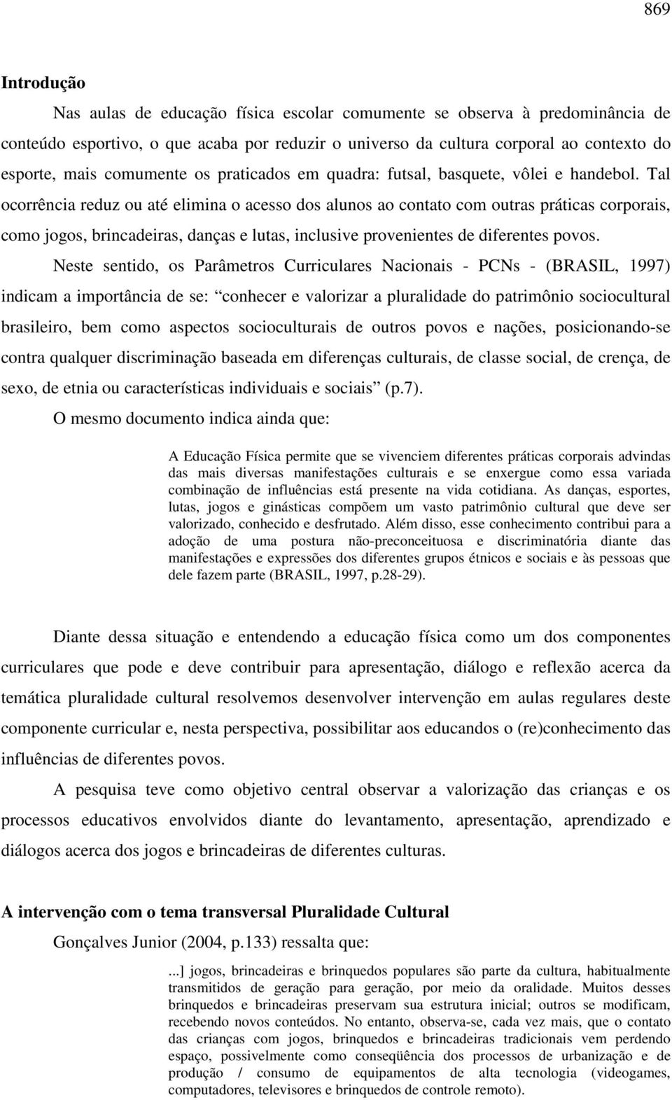 Tal ocorrência reduz ou até elimina o acesso dos alunos ao contato com outras práticas corporais, como jogos, brincadeiras, danças e lutas, inclusive provenientes de diferentes povos.