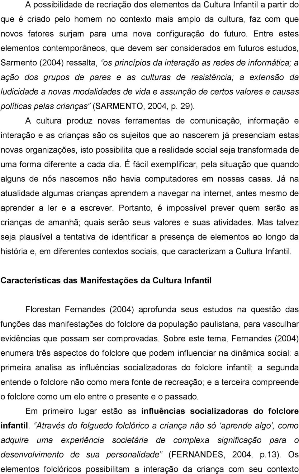 Entre estes elementos contemporâneos, que devem ser considerados em futuros estudos, Sarmento (2004) ressalta, os princípios da interação as redes de informática; a ação dos grupos de pares e as