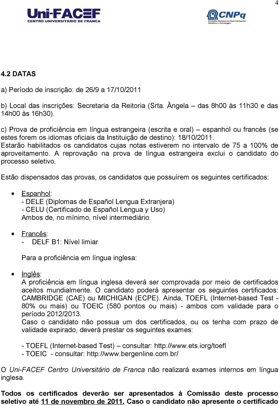 Estarão habilitados os candidatos cujas notas estiverem no intervalo de 75 a 100% de aproveitamento. A reprovação na prova de língua estrangeira exclui o candidato do processo seletivo.