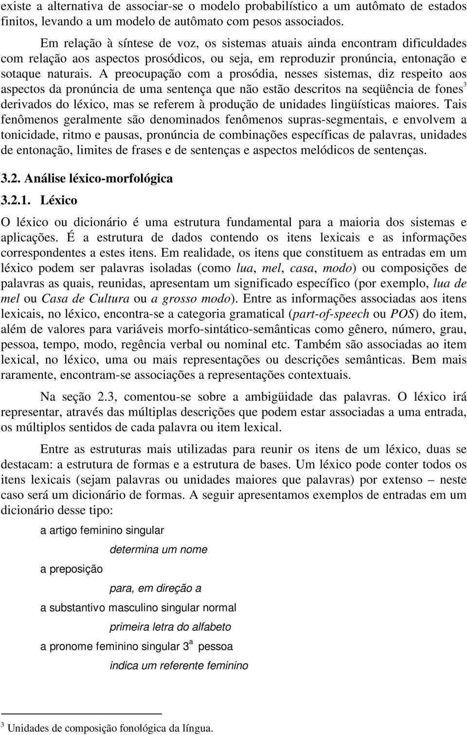 A preocupação com a prosódia, nesses sistemas, diz respeito aos aspectos da pronúncia de uma sentença que não estão descritos na seqüência de fones 3 derivados do léxico, mas se referem à produção de