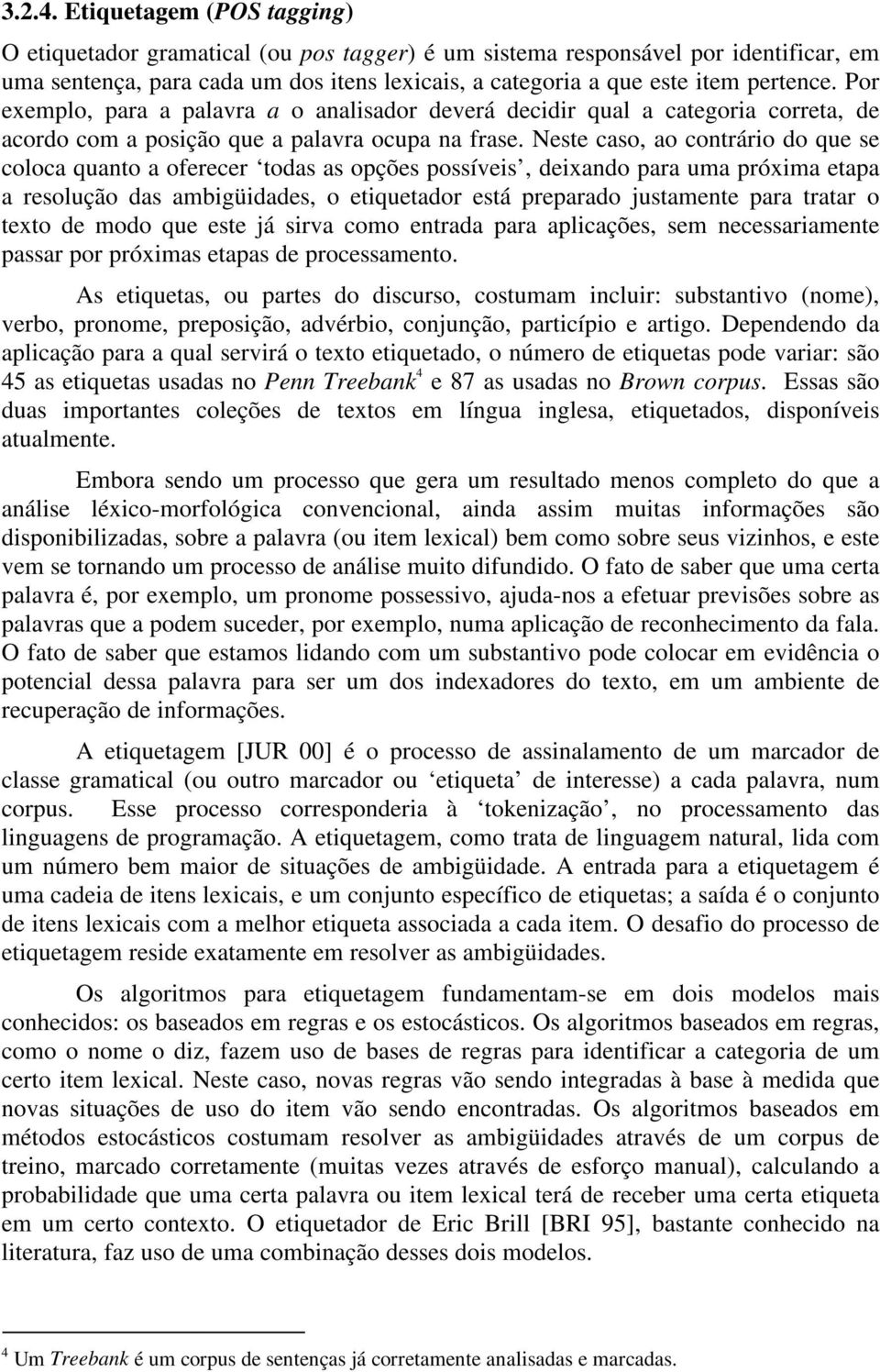 Por exemplo, para a palavra a o analisador deverá decidir qual a categoria correta, de acordo com a posição que a palavra ocupa na frase.