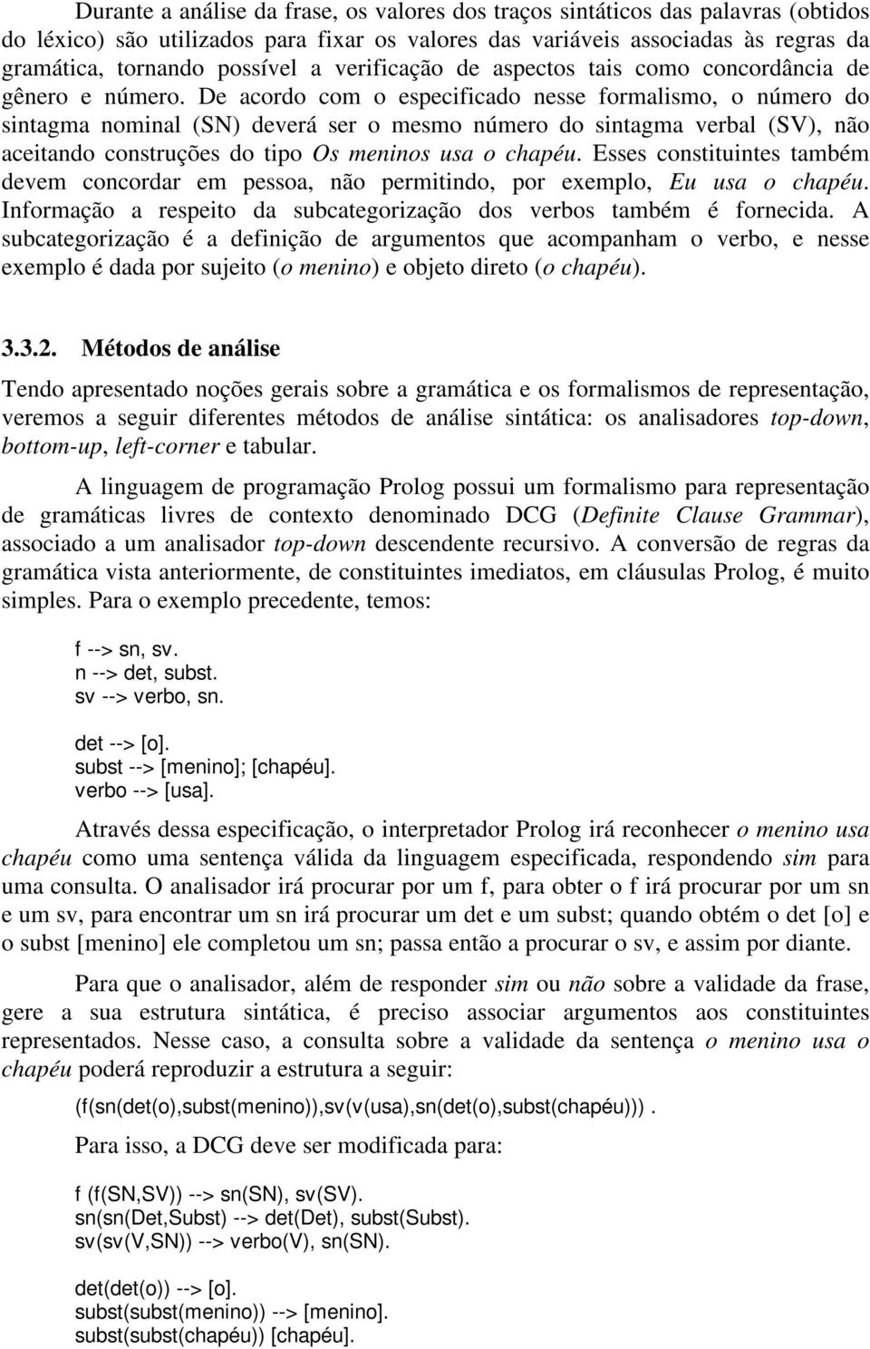 De acordo com o especificado nesse formalismo, o número do sintagma nominal (SN) deverá ser o mesmo número do sintagma verbal (SV), não aceitando construções do tipo Os meninos usa o chapéu.