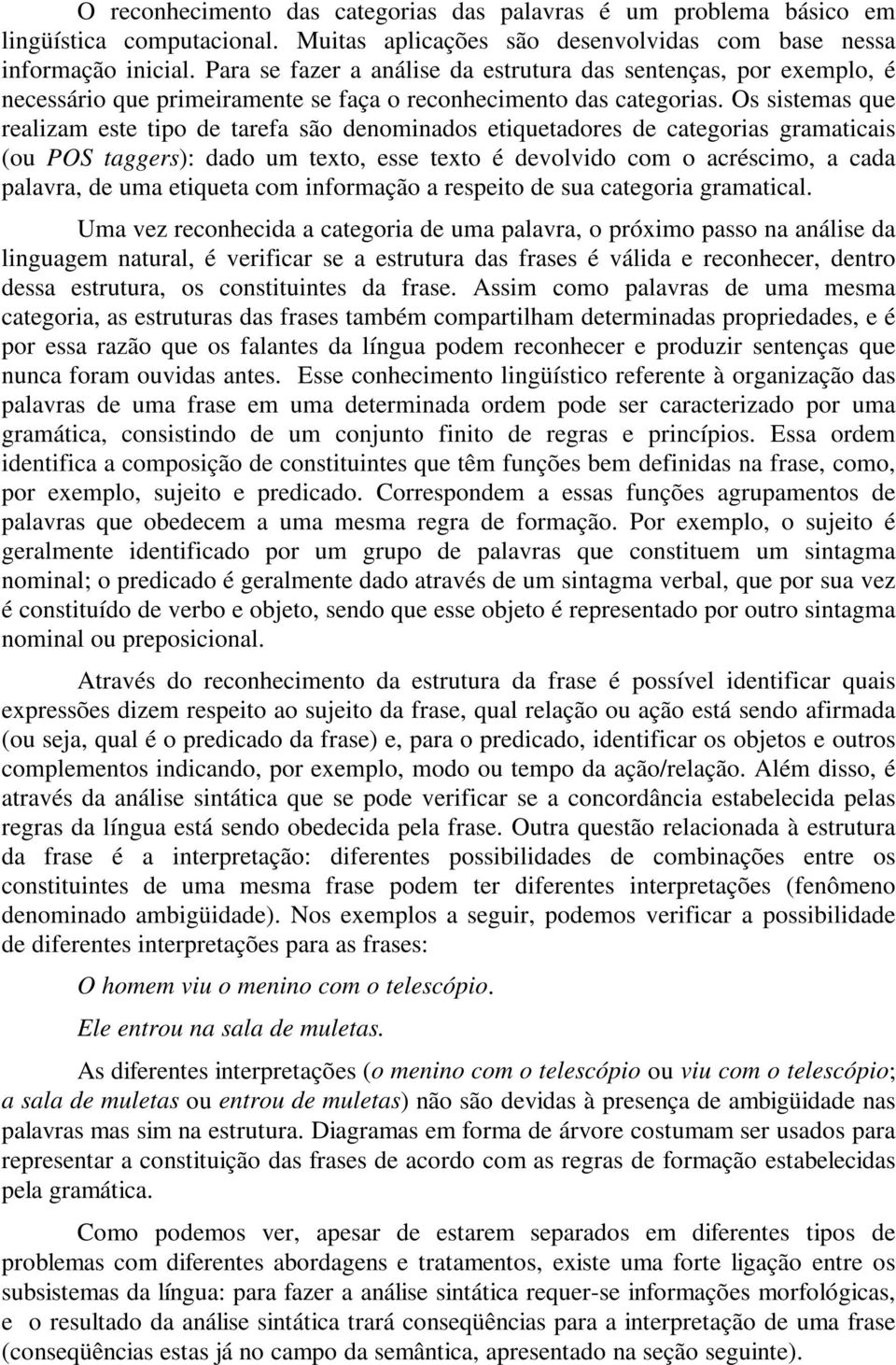 Os sistemas que realizam este tipo de tarefa são denominados etiquetadores de categorias gramaticais (ou POS taggers): dado um texto, esse texto é devolvido com o acréscimo, a cada palavra, de uma