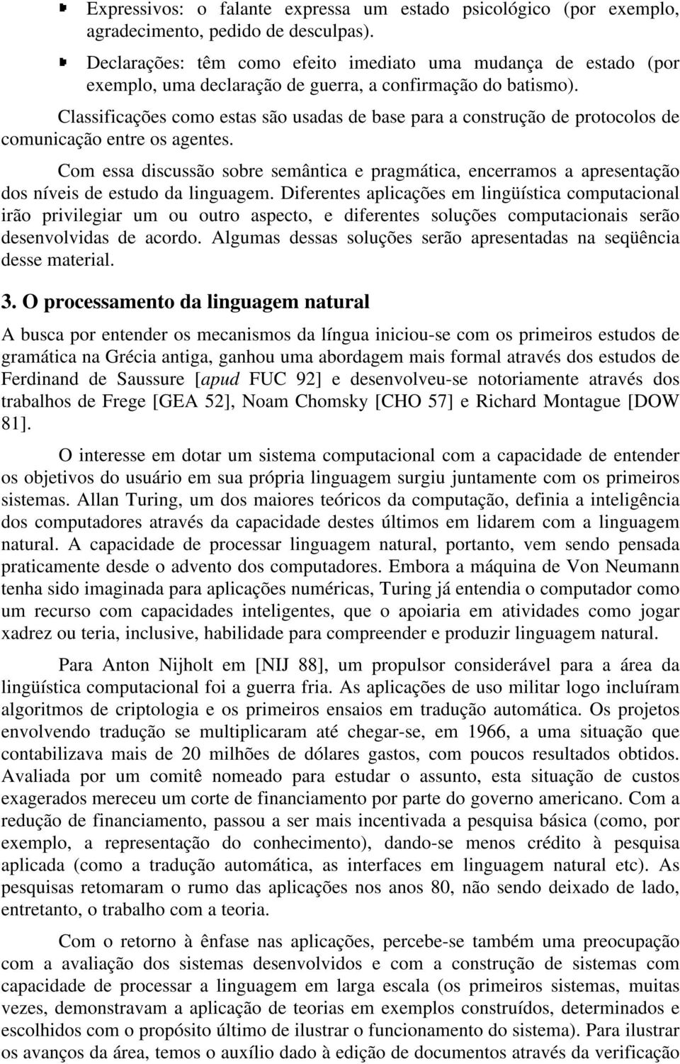 Classificações como estas são usadas de base para a construção de protocolos de comunicação entre os agentes.