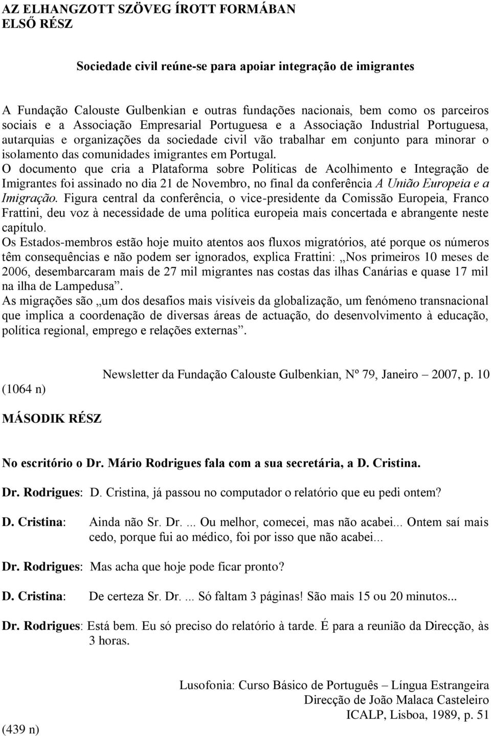 em Portugal. O documento que cria a Plataforma sobre Políticas de Acolhimento e Integração de Imigrantes foi assinado no dia 21 de Novembro, no final da conferência A União Europeia e a Imigração.