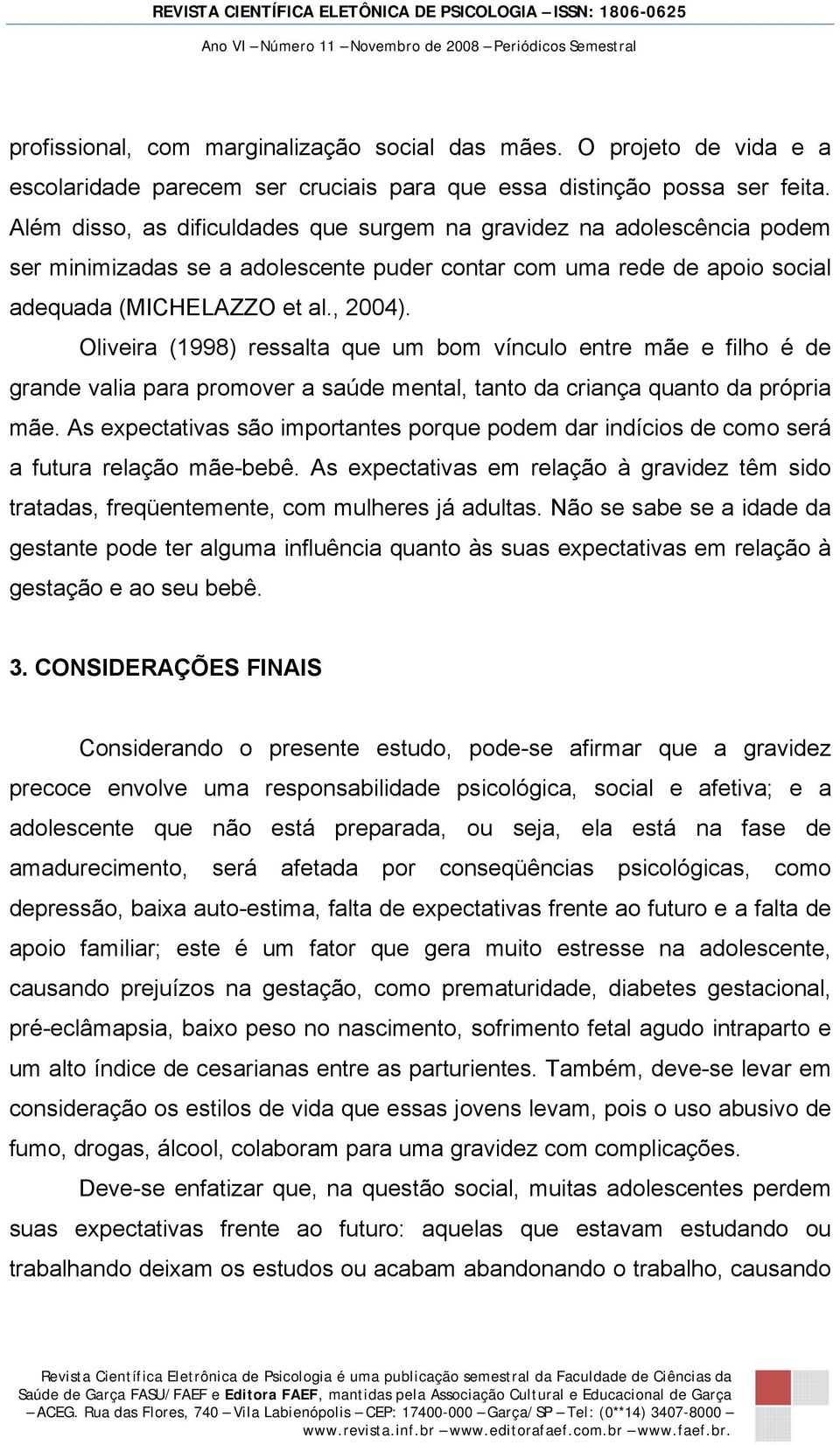 Oliveira (1998) ressalta que um bom vínculo entre mãe e filho é de grande valia para promover a saúde mental, tanto da criança quanto da própria mãe.