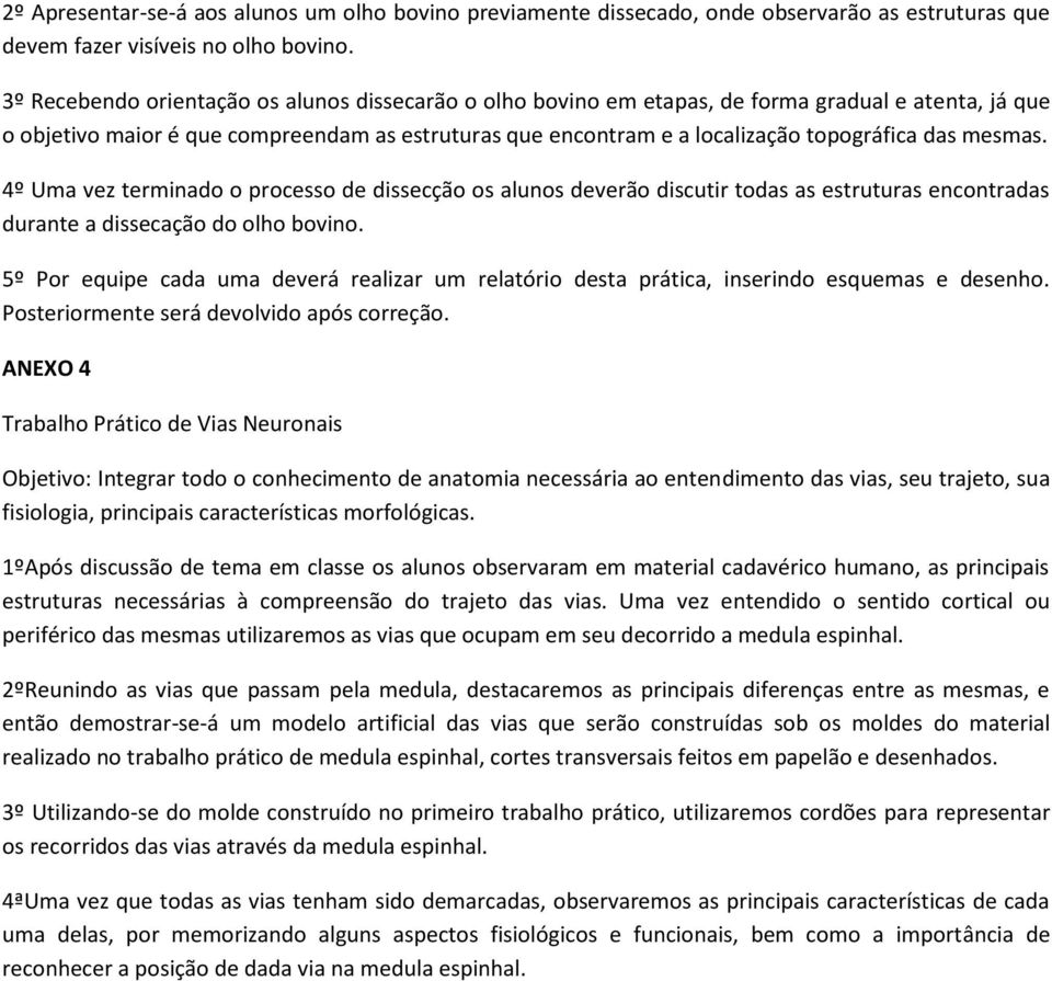 mesmas. 4º Uma vez terminado o processo de dissecção os alunos deverão discutir todas as estruturas encontradas durante a dissecação do olho bovino.