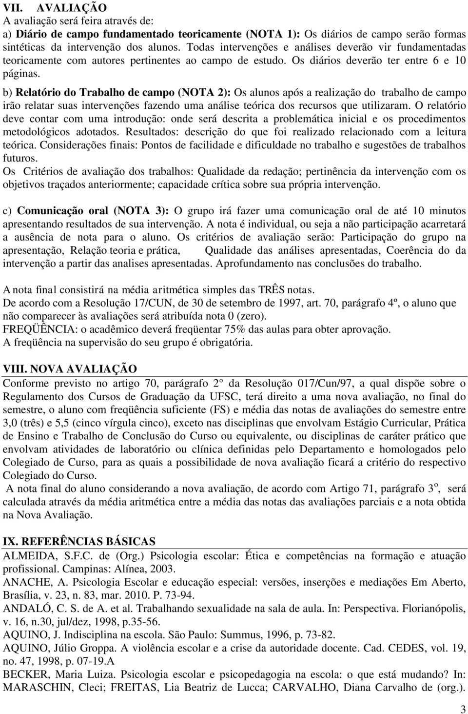 b) Relatório do Trabalho de campo (NOTA 2): Os alunos após a realização do trabalho de campo irão relatar suas intervenções fazendo uma análise teórica dos recursos que utilizaram.