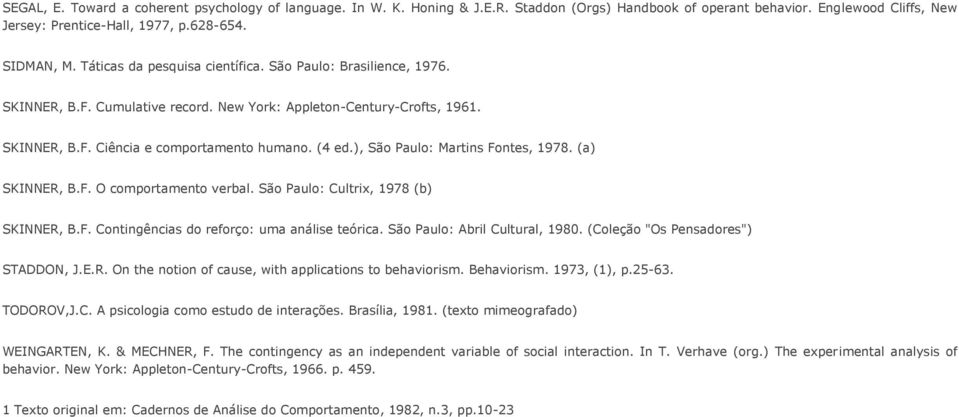 ), São Paulo: Martins Fontes, 1978. (a) SKINNER, B.F. O comportamento verbal. São Paulo: Cultrix, 1978 (b) SKINNER, B.F. Contingências do reforço: uma análise teórica. São Paulo: Abril Cultural, 1980.