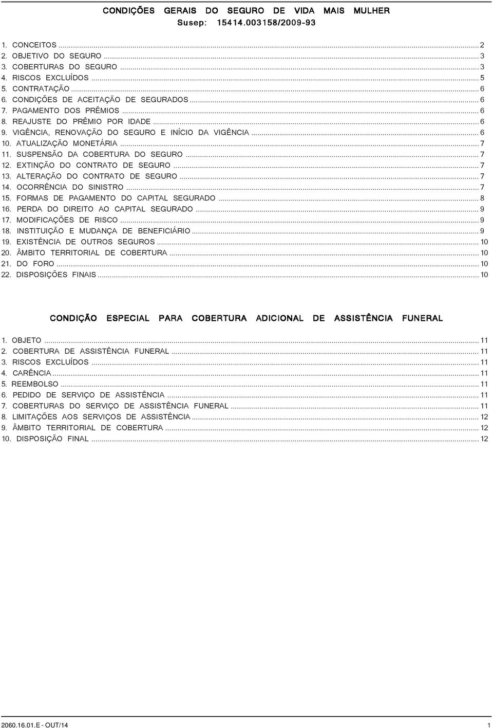 SUSPENSÃO DA COBERTURA DO SEGURO...7 12. EXTINÇÃO DO CONTRATO DE SEGURO...7 13. ALTERAÇÃO DO CONTRATO DE SEGURO...7 14. OCORRÊNCIA DO SINISTRO...7 15. FORMAS DE PAGAMENTO DO CAPITAL SEGURADO...8 16.