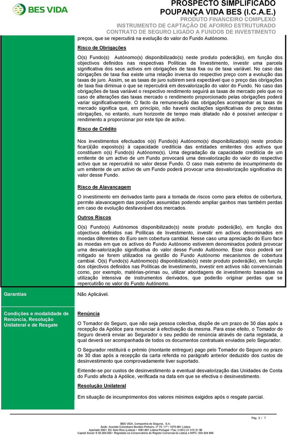 significativa dos seus activos em obrigações de taxa fixa ou de taxa variável. No caso das obrigações de taxa fixa existe uma relação inversa do respectivo preço com a evolução das taxas de juro.