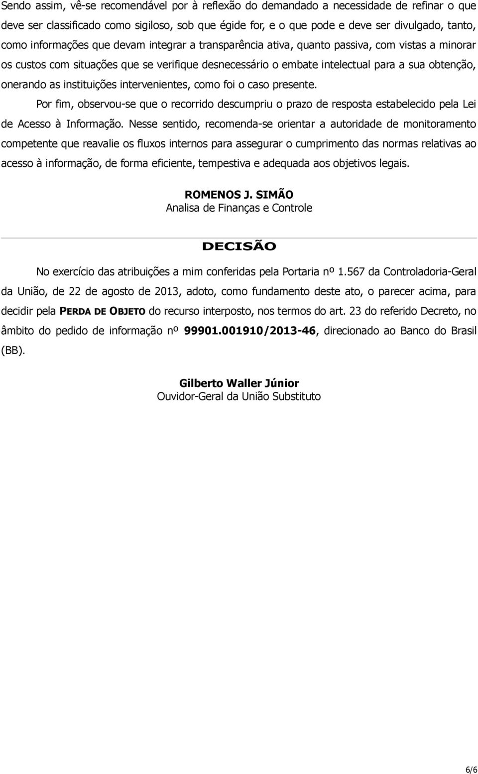 instituições intervenientes, como foi o caso presente. Por fim, observou-se que o recorrido descumpriu o prazo de resposta estabelecido pela Lei de Acesso à Informação.