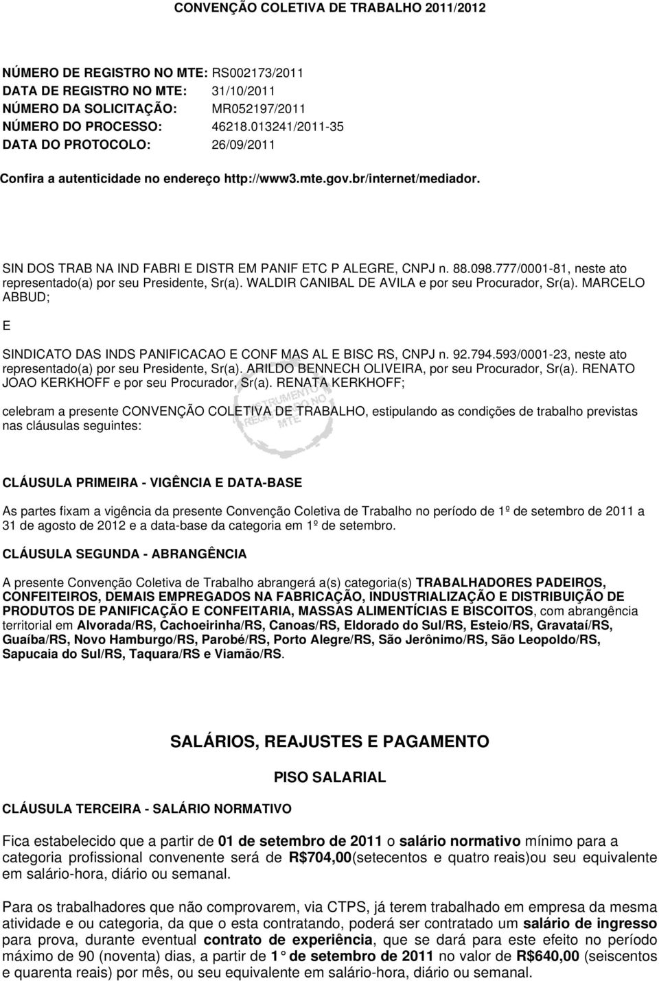 777/0001-81, neste ato representado(a) por seu Presidente, Sr(a). WALDIR CANIBAL DE AVILA e por seu Procurador, Sr(a). MARCELO ABBUD; E SINDICATO DAS INDS PANIFICACAO E CONF MAS AL E BISC RS, CNPJ n.