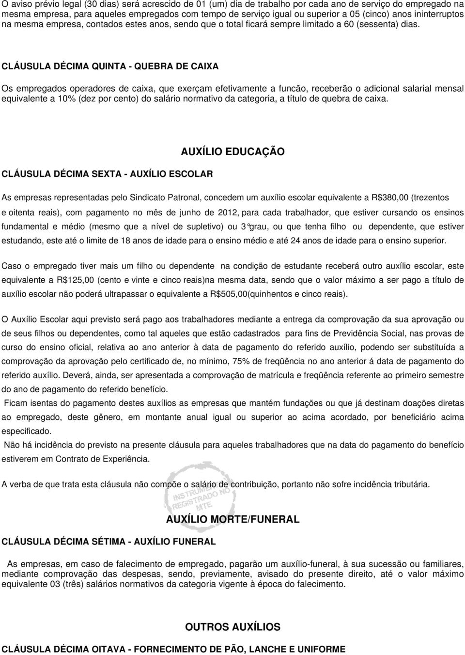 CLÁUSULA DÉCIMA QUINTA - QUEBRA DE CAIXA Os empregados operadores de caixa, que exerçam efetivamente a funcão, receberão o adicional salarial mensal equivalente a 10% (dez por cento) do salário