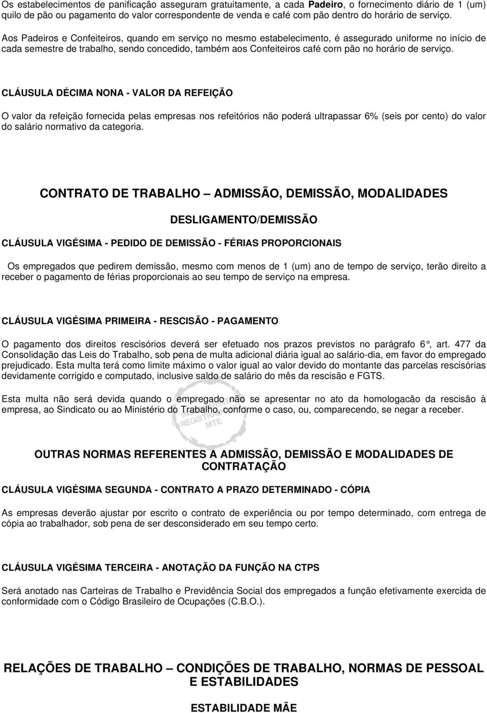 Aos Padeiros e Confeiteiros, quando em serviço no mesmo estabelecimento, é assegurado uniforme no início de cada semestre de trabalho, sendo concedido, também aos Confeiteiros café corn pão no