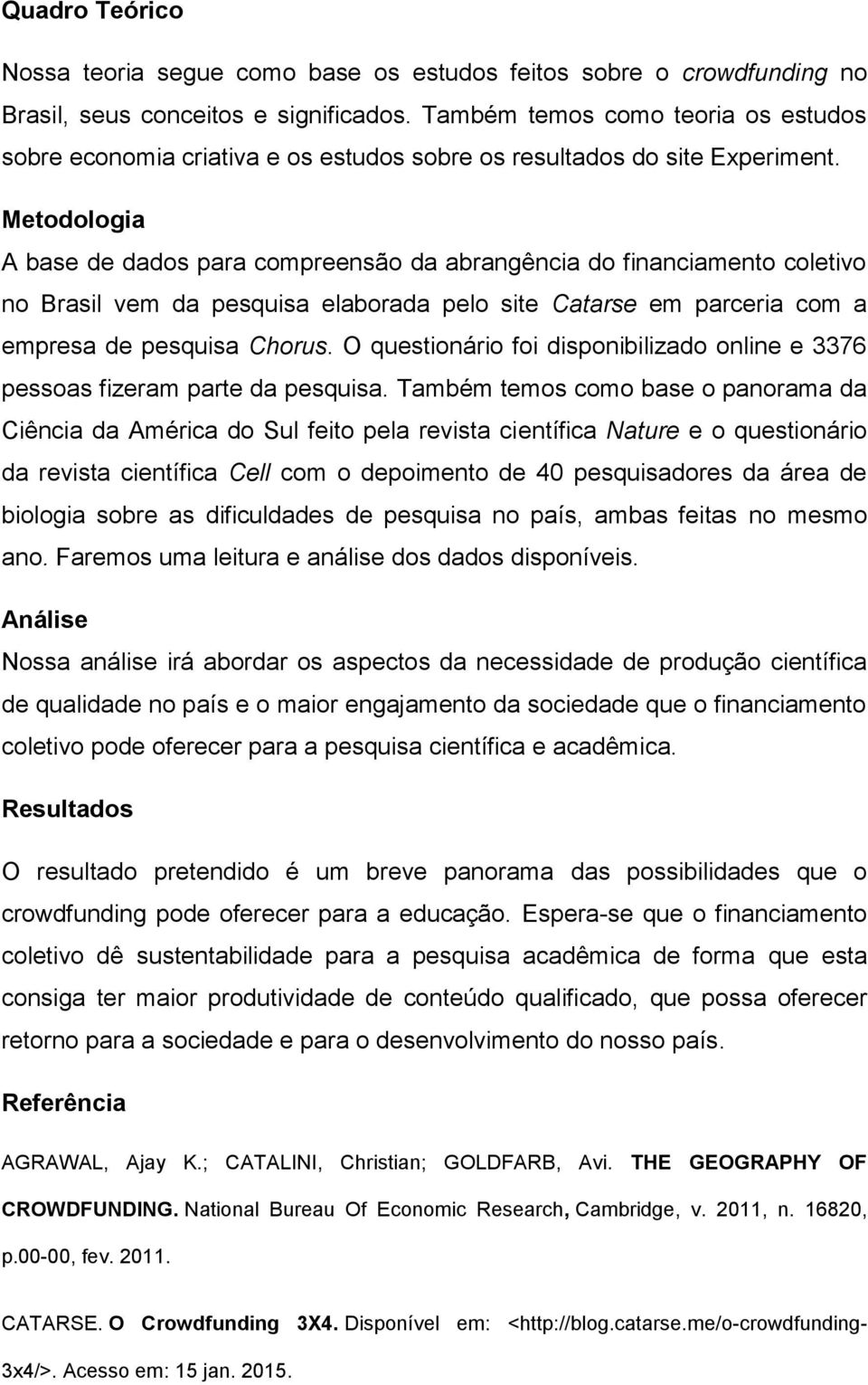 Metodologia A base de dados para compreensão da abrangência do financiamento coletivo no Brasil vem da pesquisa elaborada pelo site Catarse em parceria com a empresa de pesquisa Chorus.