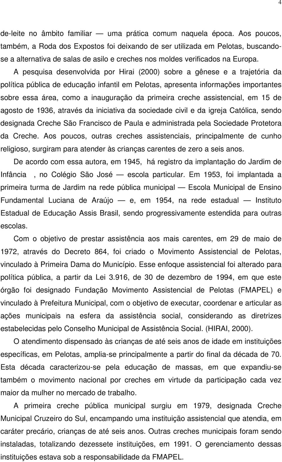 A pesquisa desenvolvida por Hirai (2000) sobre a gênese e a trajetória da política pública de educação infantil em Pelotas, apresenta informações importantes sobre essa área, como a inauguração da