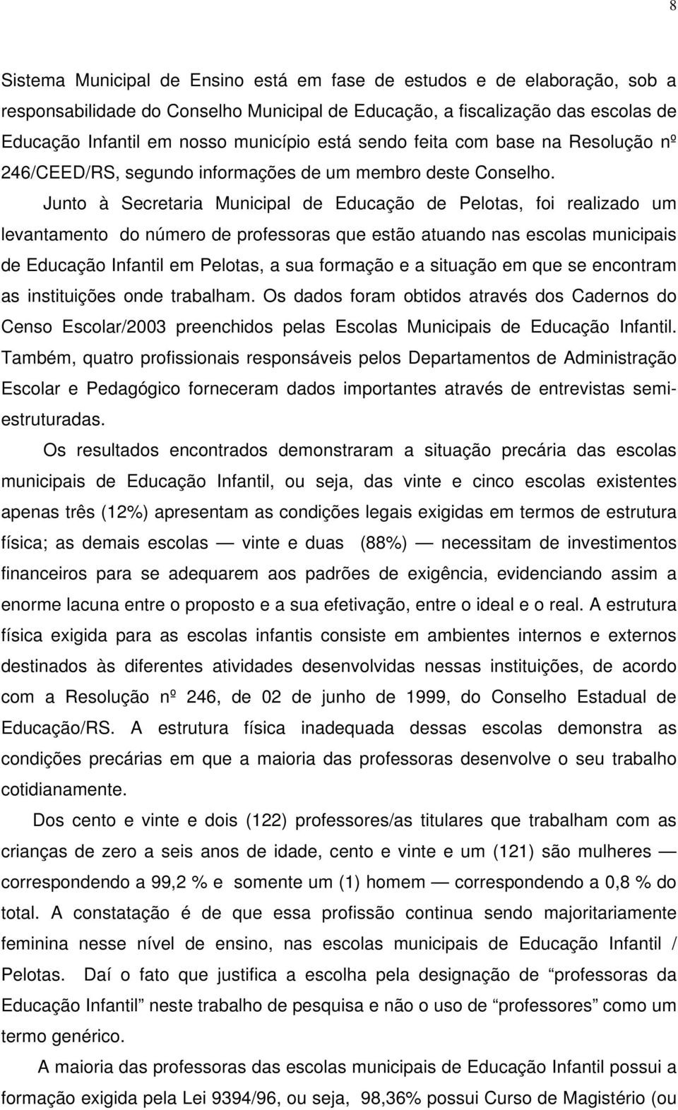 Junto à Secretaria Municipal de Educação de Pelotas, foi realizado um levantamento do número de professoras que estão atuando nas escolas municipais de Educação Infantil em Pelotas, a sua formação e