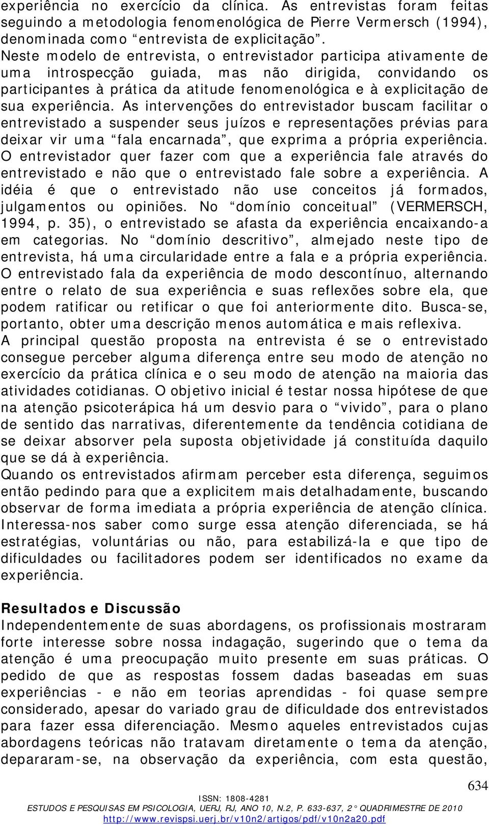 experiência. As intervenções do entrevistador buscam facilitar o entrevistado a suspender seus juízos e representações prévias para deixar vir uma fala encarnada, que exprima a própria experiência.