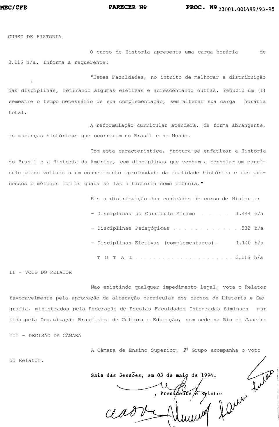 complementação, sem alterar sua carga horária total. A reformulação curricular atendera, de forma abrangente, as mudanças históricas que ocorreram no Brasil e no Mundo.