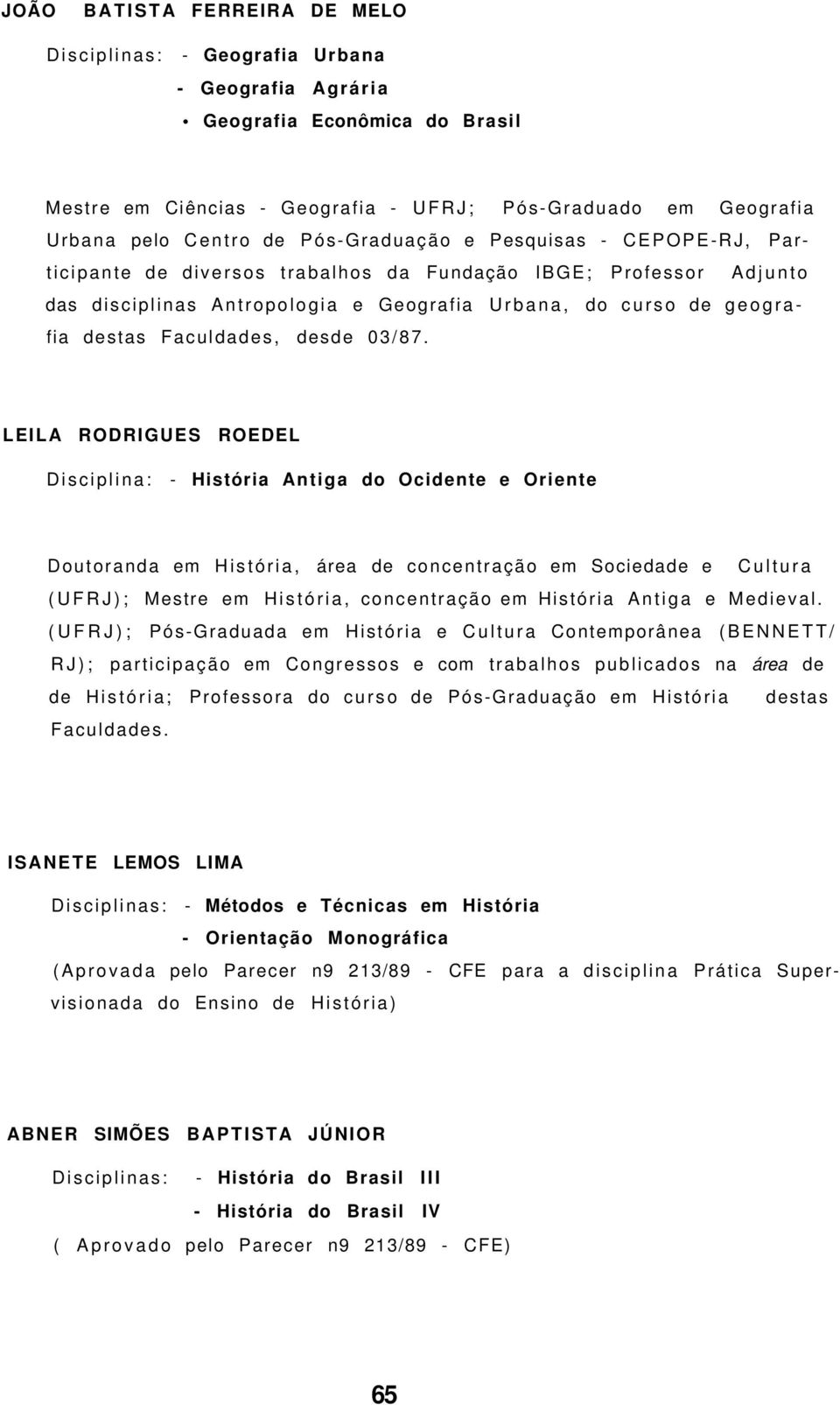 LEILA RODRIGUES ROEDEL Disciplina: - História Antiga do Ocidente e Oriente Doutoranda em História, área de concentração em Sociedade e Cultura (UFRJ); Mestre em História, concentração em História