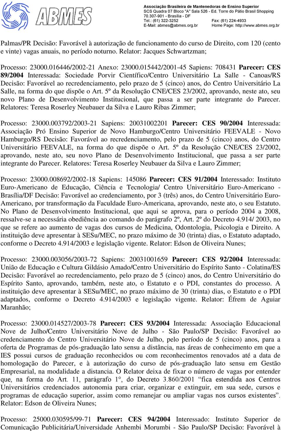 015442/2001-45 Sapiens: 708431 Parecer: CES 89/2004 Interessada: Sociedade Porvir Científico/Centro Universitário La Salle - Canoas/RS Decisão: Favorável ao recredenciamento, pelo prazo de 5 (cinco)