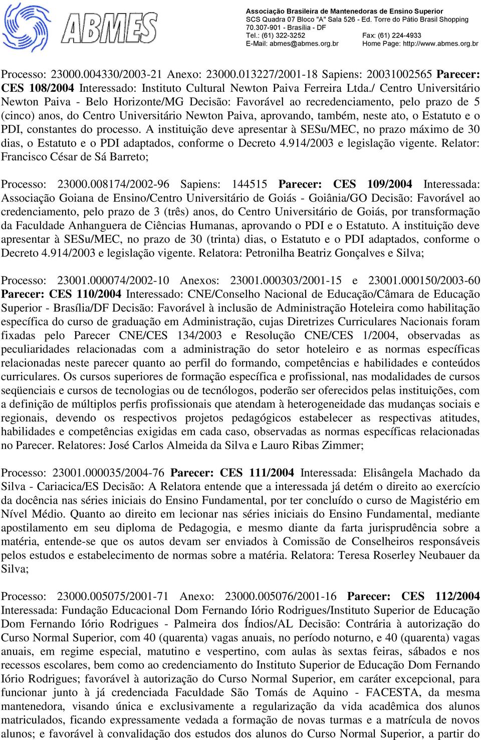 Estatuto e o PDI, constantes do processo. A instituição deve apresentar à SESu/MEC, no prazo máximo de 30 dias, o Estatuto e o PDI adaptados, conforme o Decreto 4.914/2003 e legislação vigente.