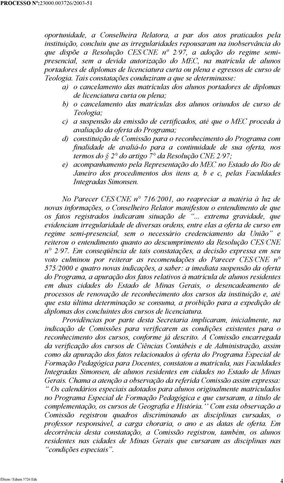 Tais constatações conduziram a que se determinasse: a) o cancelamento das matrículas dos alunos portadores de diplomas de licenciatura curta ou plena; b) o cancelamento das matrículas dos alunos