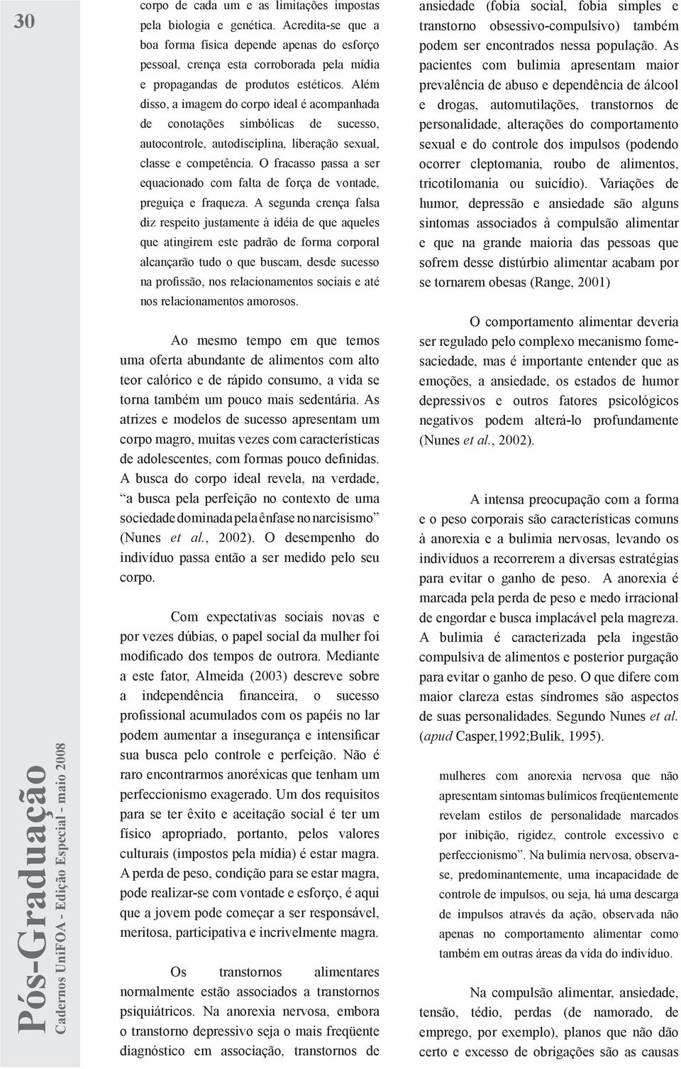 Além disso, a imagem do corpo ideal é acompanhada de conotações simbólicas de sucesso, autocontrole, autodisciplina, liberação sexual, classe e competência.