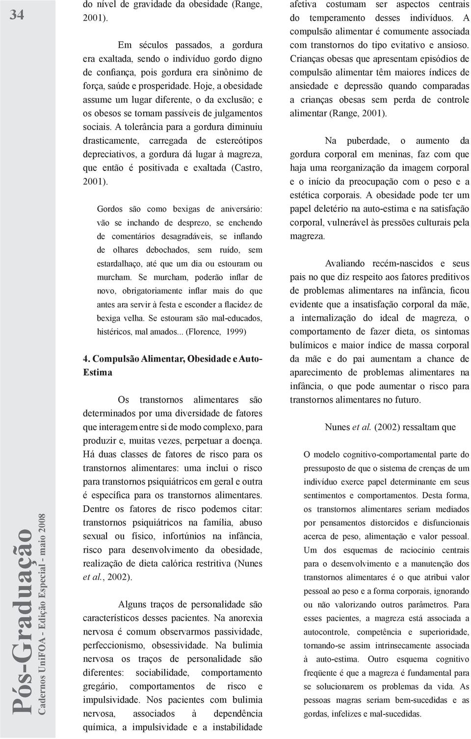 A tolerância para a gordura diminuiu drasticamente, carregada de estereótipos depreciativos, a gordura dá lugar à magreza, que então é positivada e exaltada (Castro, 2001).