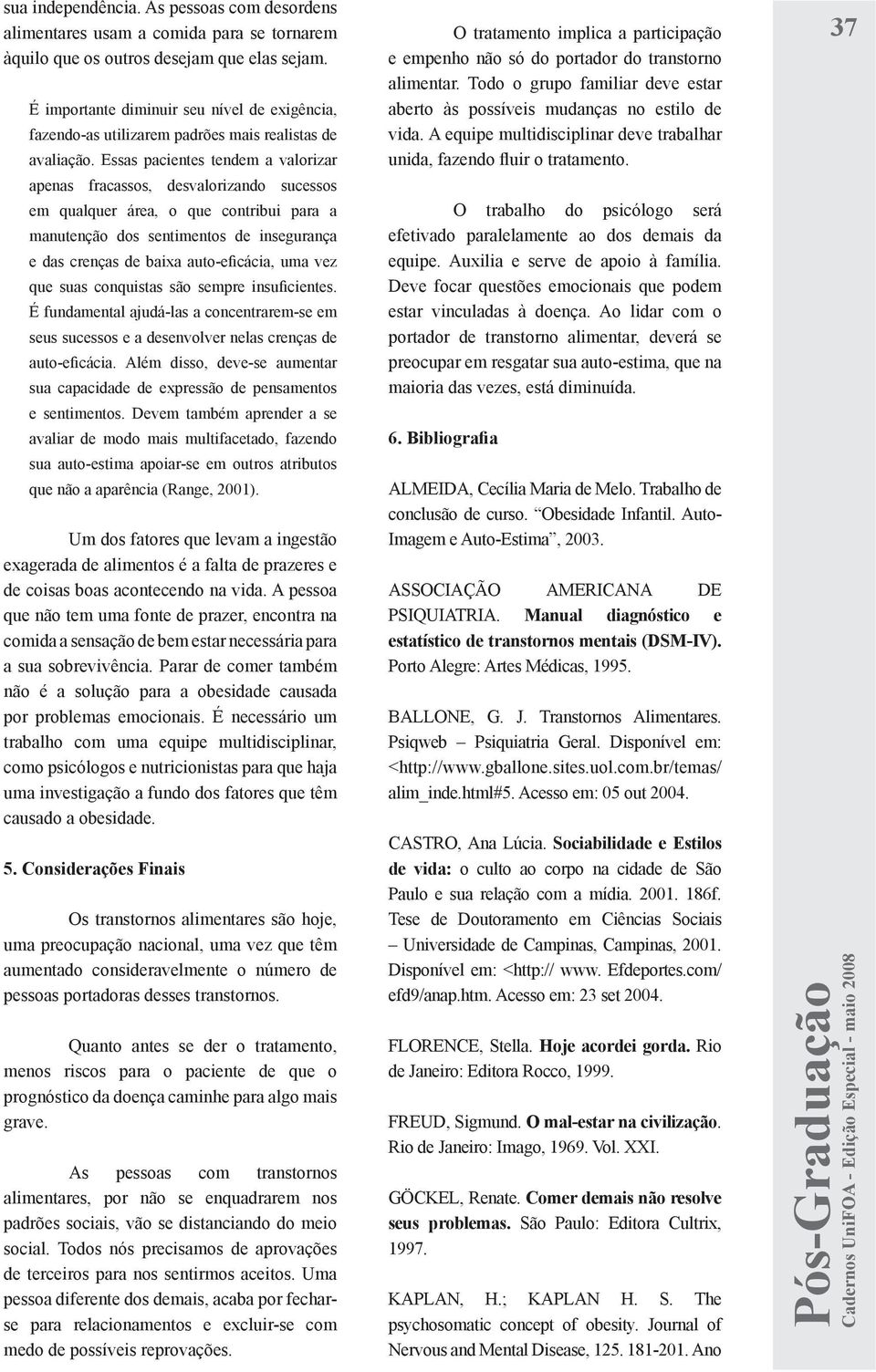 Essas pacientes tendem a valorizar apenas fracassos, desvalorizando sucessos em qualquer área, o que contribui para a manutenção dos sentimentos de insegurança e das crenças de baixa auto-eficácia,