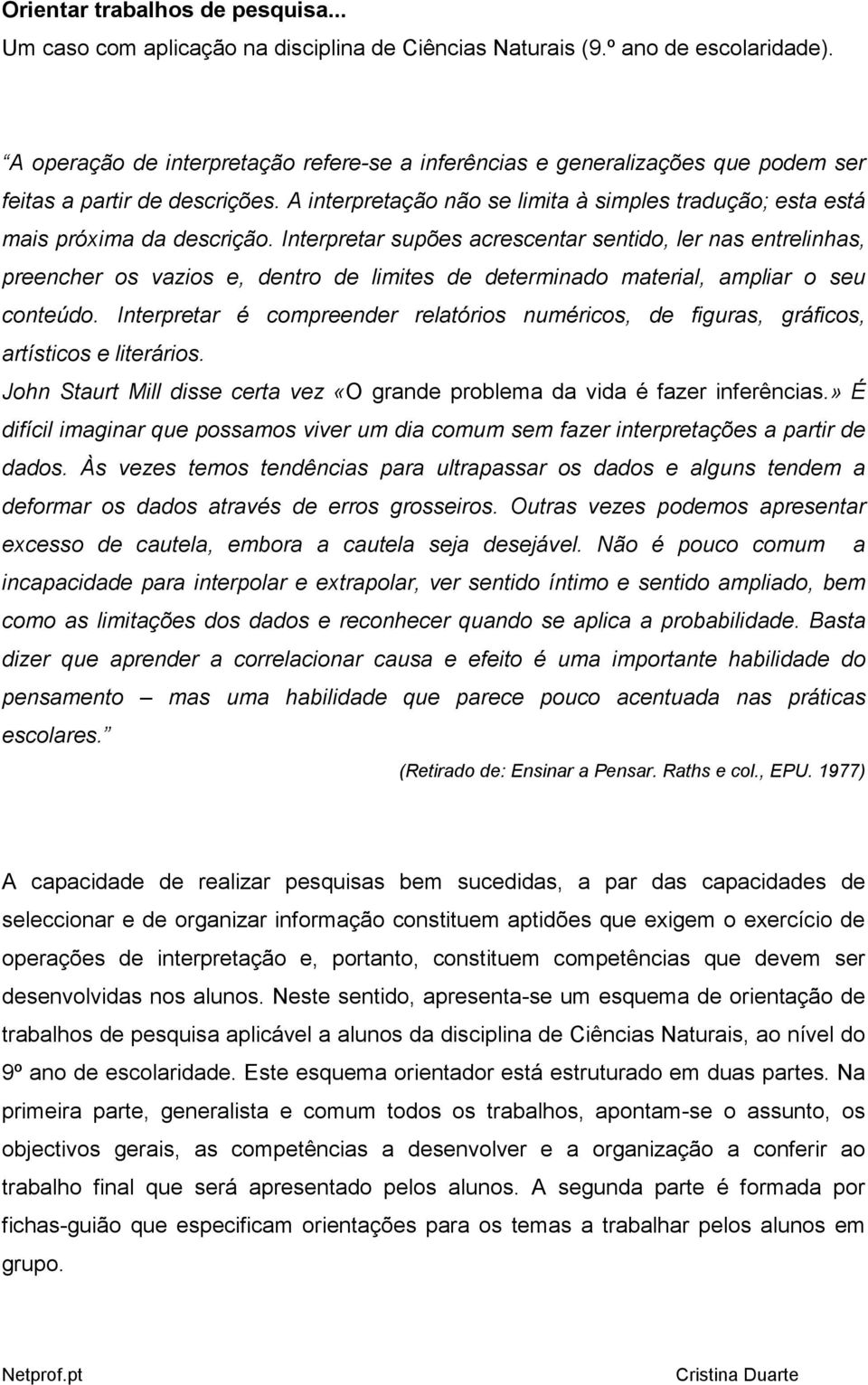 Interpretar supões acrescentar sentido, ler nas entrelinhas, preencher os vazios e, dentro de limites de determinado material, ampliar o seu conteúdo.