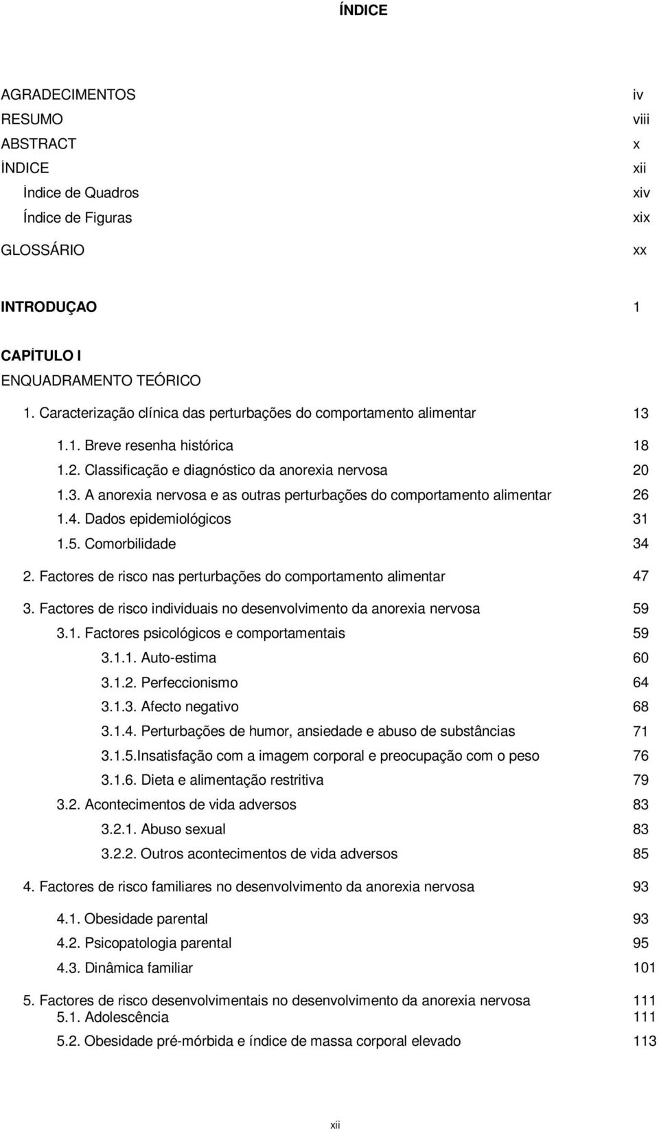 4. Dados epidemiológicos 31 1.5. Comorbilidade 34 2. Factores de risco nas perturbações do comportamento alimentar 47 3. Factores de risco individuais no desenvolvimento da anorexia nervosa 59 3.1. Factores psicológicos e comportamentais 59 3.