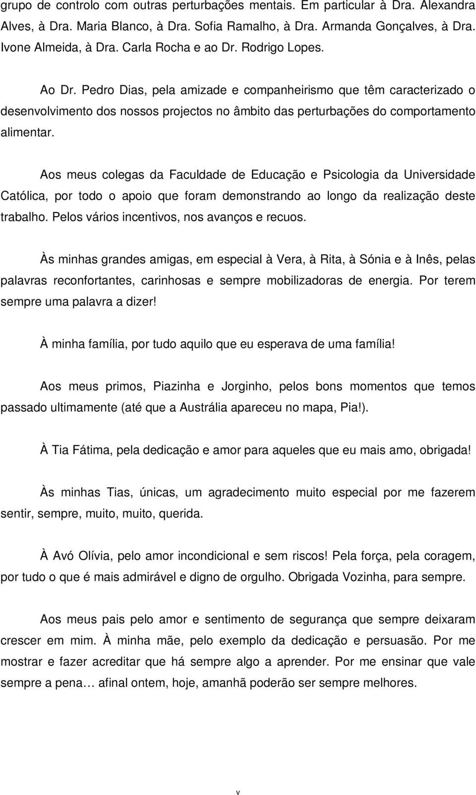 Aos meus colegas da Faculdade de Educação e Psicologia da Universidade Católica, por todo o apoio que foram demonstrando ao longo da realização deste trabalho.