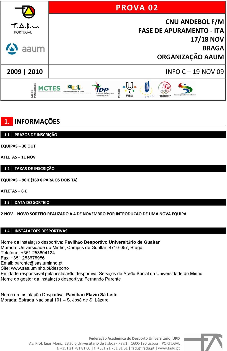 4 INSTALAÇÕES DESPORTIVAS Nome da instalação desportiva: Pavilhão Desportivo Universitário de Gualtar Morada: Universidade do Minho, Campus de Gualtar, 4710-057, Braga Telefone: +351 253604124 Fax: