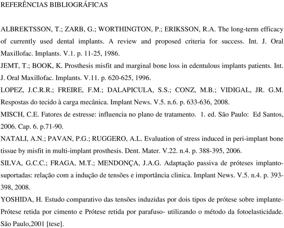 LOPEZ, J.C.R.R.; FREIRE, F.M.; DALAPICULA, S.S.; CONZ, M.B.; VIDIGAL, JR. G.M. Respostas do tecido à carga mecânica. Implant News. V.5. n.6. p. 633636, 2008. MISCH, C.E. Fatores de estresse: influencia no plano de tratamento.