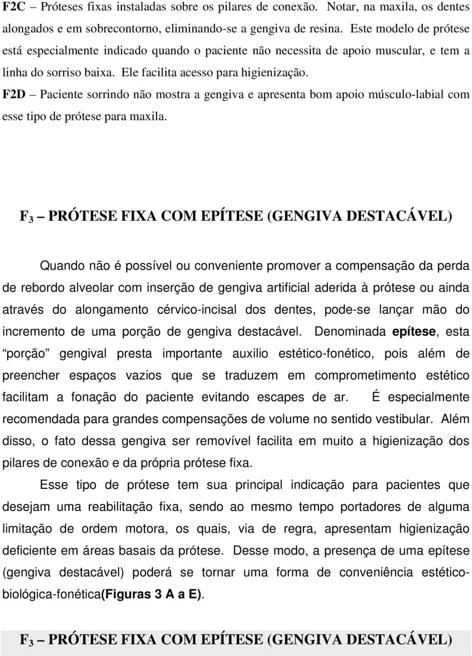 F2D Paciente sorrindo não mostra a gengiva e apresenta bom apoio músculo-labial com esse tipo de prótese para maxila.